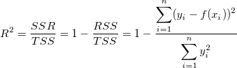 R^2=\frac{SSR}{TSS}=1-\frac{RSS}{TSS}=1-\frac{\displaystyle \sum_{i=1}^n (y_i-f(x_i))^2}{\displaystyle \sum_{i=1}^n y_i^2} R^2=\frac{SSR}{TSS}=1-\frac{RSS}{TSS}=1-\frac{\displaystyle \sum_{i=1}^n (y_i-f(x_i))^2}{\displaystyle \sum_{i=1}^n y_i^2}
