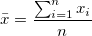\bar{x} = \frac { \sum_{i=1}^n x_i }{n}