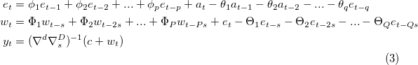 \begin{equation}\tag{3}
\begin{split}
e_t &= \phi_1 e_{t-1} + \phi_2 e_{t-2} + ... + \phi_p e_{t-p} + a_t - \theta_1 a_{t-1} - \theta_2 a_{t-2} - ... - \theta_q e_{t-q} \\
w_t &= \Phi_1 w_{t-s} + \Phi_2 w_{t-2s} + ... + \Phi_P w_{t-Ps} + e_t - \Theta_1 e_{t-s} - \Theta_2 e_{t-2s} - ... - \Theta_Q e_{t-Qs} \\
y_t &= (\nabla ^d \nabla_s^D)^{-1} (c + w_t)
\end{split}
\end{equation}