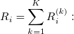 R_i=\sum_{k=1}^KR_i^{(k)}: