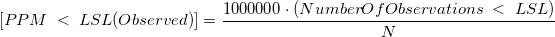 [PPM\;<\;LSL(Observed)]=\frac{1000000\cdot(NumberOfObservations\;<\;LSL)}{N}