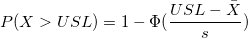 P(X > USL)=1-\Phi(\frac{USL-\bar{X}}{s})