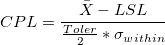 CPL=\frac{\bar{X}-LSL}{\frac{Toler}{2}*\sigma_{within}} CPL=\frac{\bar{X}-LSL}{\frac{Toler}{2}*\sigma_{within}}
