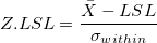 Z.LSL = \frac{\bar{X}-LSL}{\sigma_{within}} Z.LSL = \frac{\bar{X}-LSL}{\sigma_{within}}