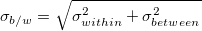 \sigma_{b/w}=\sqrt{\sigma_{within}^2+\sigma_{between}^2}