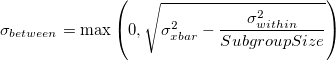 \sigma_{between} = \max\left(0, \sqrt{\sigma_{xbar}^2-\frac{\sigma_{within}^2}{SubgroupSize}}\right)