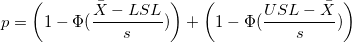 p=\left(1-\Phi(\frac{\bar{X}-LSL}{s})\right)+\left(1-\Phi(\frac{USL-\bar{X}}{s})\right) p=\left(1-\Phi(\frac{\bar{X}-LSL}{s})\right)+\left(1-\Phi(\frac{USL-\bar{X}}{s})\right)