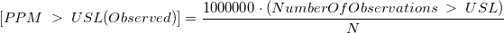 [PPM\;>\;USL(Observed)]=\frac{1000000\cdot(NumberOfObservations\;>\;USL)}{N}