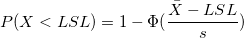 P(X < LSL)=1-\Phi(\frac{\bar{X}-LSL}{s}) P(X < LSL)=1-\Phi(\frac{\bar{X}-LSL}{s})