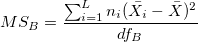 MS_B=\frac{\sum_{i=1}^Ln_i(\bar{X_i}-\bar{X})^2}{df_B}