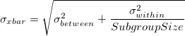 \sigma_{xbar}=\sqrt{\sigma_{between}^2+\frac{\sigma_{within}^2}{SubgroupSize}} \sigma_{xbar}=\sqrt{\sigma_{between}^2+\frac{\sigma_{within}^2}{SubgroupSize}}