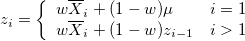 z_i=\left\{\begin{array}{ll}w\overline{X}_i+(1-w)\mu&i=1\cr w\overline{X}_i+(1-w)z_{i-1}&i>1\end{array}\right. z_i=\left\{\begin{array}{ll}w\overline{X}_i+(1-w)\mu&i=1\cr w\overline{X}_i+(1-w)z_{i-1}&i>1\end{array}\right.