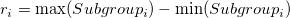 r_i=\max(Subgroup_i)-\min(Subgroup_i) r_i=\max(Subgroup_i)-\min(Subgroup_i)