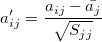 a'_{ij} = \frac{a_{ij}-\bar{a_j}}{\sqrt{S_{jj}}}