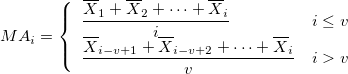 MA_i=\left\{\begin{array}{ll}\frac{\overline{X}_1+\overline{X}_2+\cdots+\overline{X}_i}{i}&i\le v\cr \frac{\overline{X}_{i-v+1}+\overline{X}_{i-v+2}+\cdots+\overline{X}_i}{v}&i>v\end{array}\right. MA_i=\left\{\begin{array}{ll}\frac{\overline{X}_1+\overline{X}_2+\cdots+\overline{X}_i}{i}&i\le v\cr \frac{\overline{X}_{i-v+1}+\overline{X}_{i-v+2}+\cdots+\overline{X}_i}{v}&i>v\end{array}\right.