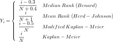 Y_i=\left\{\begin{array}{ll}\frac{i-0.3}{N+0.4}&Median\;Rank\;(Benard)\cr\frac{i}{N+1}&Mean\;Rank\;(Herd-Johnson)\cr\frac{i-0.5}{N}&Modified\;Kaplan-Meier\cr\frac{i}{N}&Kaplan-Meier\end{array}\right. Y_i=\left\{\begin{array}{ll}\frac{i-0.3}{N+0.4}&Median\;Rank\;(Benard)\cr\frac{i}{N+1}&Mean\;Rank\;(Herd-Johnson)\cr\frac{i-0.5}{N}&Modified\;Kaplan-Meier\cr\frac{i}{N}&Kaplan-Meier\end{array}\right.