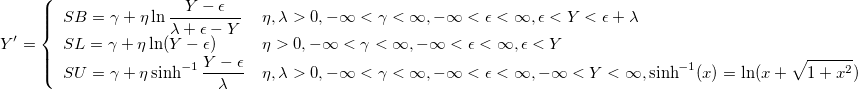 
Y'=\left\{
\begin{array}{ll}
SB = \gamma + \eta \ln\frac{Y-\epsilon}{\lambda+\epsilon-Y} &\eta, \lambda > 0, -\infty < \gamma < \infty, -\infty < \epsilon < \infty, \epsilon < Y < \epsilon + \lambda\cr
SL = \gamma + \eta \ln(Y-\epsilon) & \eta > 0, -\infty < \gamma < \infty, -\infty < \epsilon < \infty, \epsilon < Y\cr
SU = \gamma + \eta \sinh^{-1}\frac{Y-\epsilon}{\lambda} &\eta, \lambda > 0, -\infty < \gamma < \infty, -\infty < \epsilon < \infty, -\infty < Y < \infty, \sinh^{-1}(x) = \ln(x+\sqrt{1+x^2})
\end{array}
\right.
