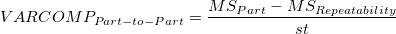 VARCOMP_{Part-to-Part} = \frac{MS_{Part} - MS_{Rep eatability}}{st} VARCOMP_{Part-to-Part} = \frac{MS_{Part} - MS_{Rep eatability}}{st}