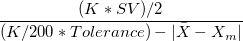 \frac{(K*SV)/2}{(K/200*Tolerance) - |\bar{X} - X_m|} \frac{(K*SV)/2}{(K/200*Tolerance) - |\bar{X} - X_m|}