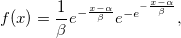 f(x) =  \frac{1}{\beta } e^{- \frac{x- \alpha}{\beta}} e^{ - e^{ -\frac{x- \alpha}{\beta} } }, 