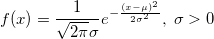 f(x)=\frac{1}{ \sqrt{2 \pi} \sigma } e^{ -\frac{( x - \mu )^2}{2 \sigma^2} }, \; \sigma > 0