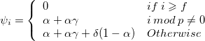 \psi_i=\left\{\begin{array}{ll}0&if\;i \geqslant f\cr\alpha + \alpha \gamma&i\: mod \: p \neq 0\cr\alpha + \alpha \gamma + \delta(1-\alpha)&Otherwise\end{array}\right. \psi_i=\left\{\begin{array}{ll}0&if\;i \geqslant f\cr\alpha + \alpha \gamma&i\: mod \: p \neq 0\cr\alpha + \alpha \gamma + \delta(1-\alpha)&Otherwise\end{array}\right.