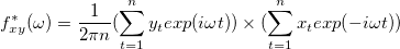 f^*_{xy}(\omega) = \frac{1}{2\pi n}(\sum_{t=1}^{n}y_texp(i\omega t))\times (\sum_{t=1}^{n}x_texp(-i\omega t)) f^*_{xy}(\omega) = \frac{1}{2\pi n}(\sum_{t=1}^{n}y_texp(i\omega t))\times (\sum_{t=1}^{n}x_texp(-i\omega t))