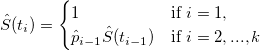 \hat{S}(t_i)=
\begin{cases}
1 & \text{if } i = 1, \\
\hat{p}_{i-1}\hat{S}(t_{i-1}) & \text{if } i = 2,...,k
\end{cases}
\hat{S}(t_i)=
\begin{cases}
1 & \text{if } i = 1, \\
\hat{p}_{i-1}\hat{S}(t_{i-1}) & \text{if } i = 2,...,k
\end{cases}