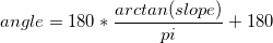  angle =180 * \frac{arctan(slope)}{pi} +180