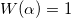 W(\alpha)=1 W(\alpha)=1