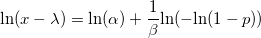  \text{ln}(x - \lambda) = \text{ln}(\alpha) + \frac{1}{\beta} \text{ln}( - \text{ln}(1-p) ) 