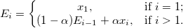 E_i=\left\{\begin{matrix}
x_1, & \textup{if} \; i = 1;\\ 
(1-\alpha)E_{i-1} + \alpha x_i, & \textup{if} \; i > 1. 
\end{matrix}\right.