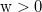 \text{w} > 0