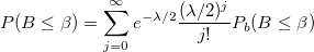  P(B\leq \beta )=\sum_{j=0}^\infty e^{-\lambda /2}\frac{(\lambda /2)^j}{j!}P_b(B\leq \beta )