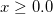 x\geq 0.0