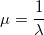 \mu = \frac {1}{\lambda}