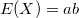 E(X)=a b