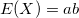 E(X)=a b