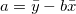a = \bar{y} - b \bar{x}
