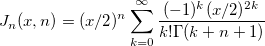 
J_n(x,n)=(x/2)^{n}\sum_{k=0}^{\infty} \frac{(-1)^{k}(x/2)^{2k}}{k!\Gamma(k+n+1)}