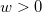 w > 0