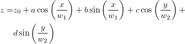 \begin{aligned}z=&z_0+a\cos \left( \frac x{w_1}\right) +b\sin \left( \frac x{w_1}\right) +c\cos \left( \frac y{w_2}\right) +\\ &d\sin \left( \frac y{w_2}\right)\end{aligned} \begin{aligned}z=&z_0+a\cos \left( \frac x{w_1}\right) +b\sin \left( \frac x{w_1}\right) +c\cos \left( \frac y{w_2}\right) +\\ &d\sin \left( \frac y{w_2}\right)\end{aligned}