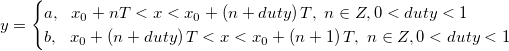 y=\begin{cases} a,\ \ x_0+nT<x<x_0+\left(n+ duty \right )T, \ n\in Z, 0<duty<1\\ b,\ \ x_0+\left(n+duty \right )T <x<x_0+\left(n+1 \right )T,\ n\in Z, 0<duty<1 \end{cases} y=\begin{cases} a,\ \ x_0+nT<x<x_0+\left(n+ duty \right )T, \ n\in Z, 0<duty<1\\ b,\ \ x_0+\left(n+duty \right )T <x<x_0+\left(n+1 \right )T,\ n\in Z, 0<duty<1 \end{cases}