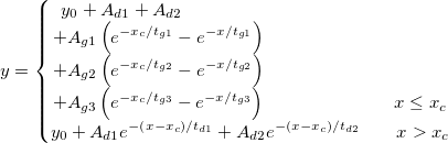 
y=\left\{\begin{matrix}
y_{0}+A_{d1}+A_{d2}\qquad \qquad \qquad \qquad \qquad \qquad \qquad \\+A_{g1}\left ( e^{-x_{c}/t_{g1}}-e^{-x/t_{g1}} \right )\qquad\qquad\qquad\qquad\qquad\\+A_{g2}\left ( e^{-x_{c}/t_{g2}}-e^{-x/t_{g2}} \right )\qquad \qquad \qquad \qquad \qquad \\+A_{g3}\left ( e^{-x_{c}/t_{g3}}-e^{-x/t_{g3}} \right )\qquad \qquad \qquad  \quad x\leq x_{c}\\ 
y_{0}+A_{d1}e^{-\left ( x-x_{c} \right )/t_{d1}}+A_{d2}e^{-\left ( x-x_{c} \right )/t_{d2}}\qquad x>x_{c}
\end{matrix}\right.
