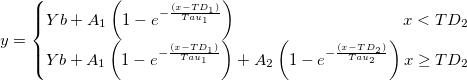 y=\left\{\begin{matrix}
Yb+A_{1}\left ( 1-e^{-\frac {(x-TD_{1})}{Tau_{1}}} \right ) \quad \quad \quad \quad \quad \quad\quad\quad \quad \quad x<TD_{2}\\ 
Yb+A_{1}\left ( 1-e^{-\frac {(x-TD_{1})}{Tau_{1}}}\right )+A_{2}\left ( 1-e^{-\frac {(x-TD_{2})}{Tau_{2}}}\right )  x\geq TD_{2}
\end{matrix}\right.