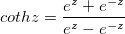 cothz=\frac{e^z+e^{-z}}{e^z-e^{-z}}