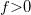 f{>}0
