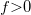 f{>}0