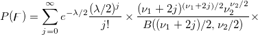 P(\digamma )=\sum_{j=0}^\infty e^{-\lambda /2}\frac{(\lambda /2)^j}{j!}\times\frac{(\nu _1+2j)^{(\nu _1+2j)/2}\nu _2^{\nu _2/2}}{B((\nu _1+2j)/2,\nu _2/2)}\times