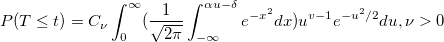 P(T\leq t)=C_\nu \int_0^\infty (\frac 1{\sqrt{2\pi }}\int_{-\infty }^{\alpha u-\delta }e^{-x^2}dx)u^{v-1}e^{-u^2/2}du,\nu >0